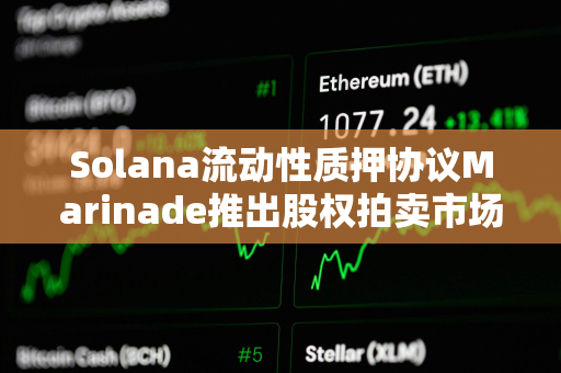 Solana流动性质押协议Marinade推出股权拍卖市场 Solana流动性质押协议Marinade推出股权拍卖市场
