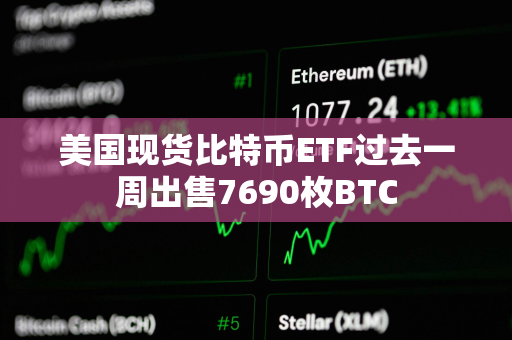 美国现货比特币ETF过去一周出售7690枚BTC