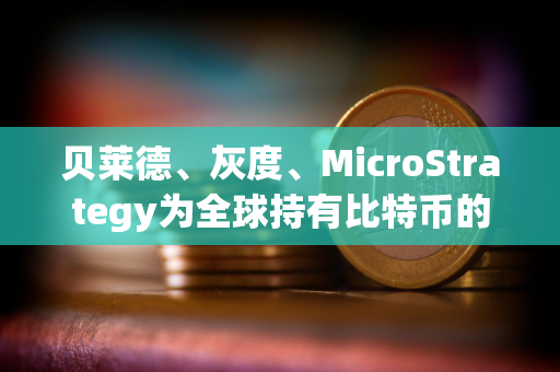 贝莱德、灰度、MicroStrategy为全球持有比特币的前三大公司