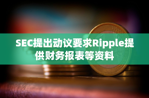 SEC提出动议要求Ripple提供财务报表等资料