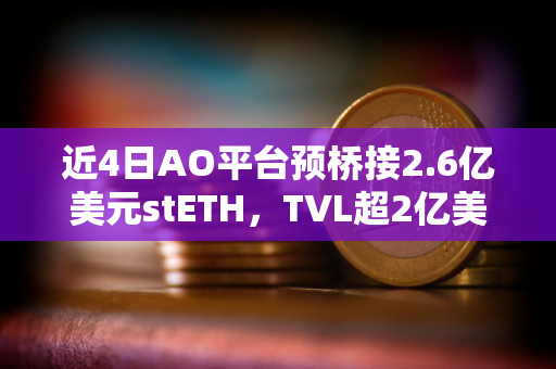 近4日AO平台预桥接2.6亿美元stETH，TVL超2亿美元