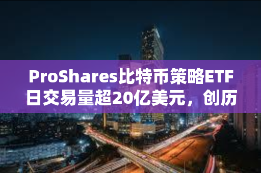 ProShares比特币策略ETF日交易量超20亿美元，创历史新高
