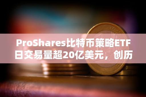 ProShares比特币策略ETF日交易量超20亿美元，创历史新高