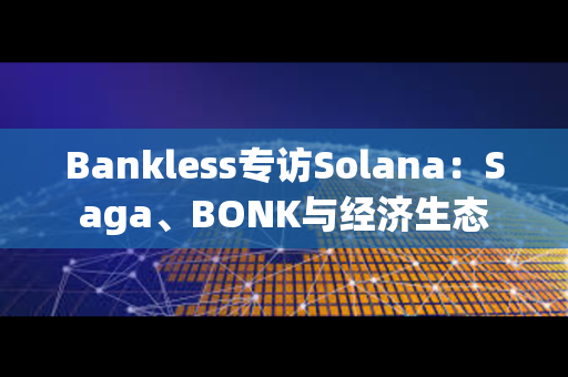 Bankless专访Solana：Saga、BONK与经济生态
