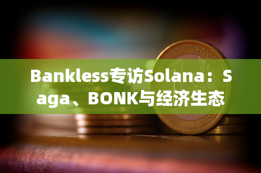 Bankless专访Solana：Saga、BONK与经济生态