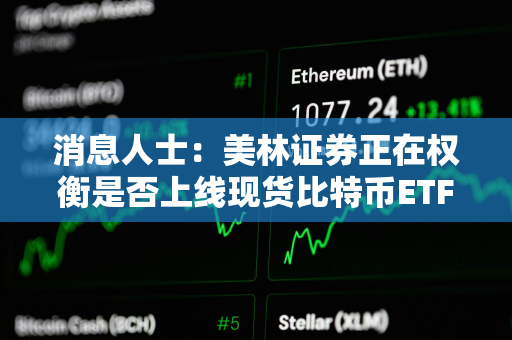 消息人士：美林证券正在权衡是否上线现货比特币ETF