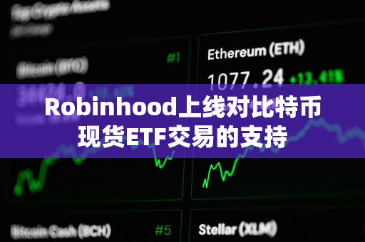 Robinhood上线对比特币现货ETF交易的支持