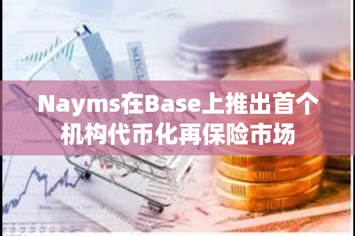 Nayms在Base上推出首个机构代币化再保险市场
