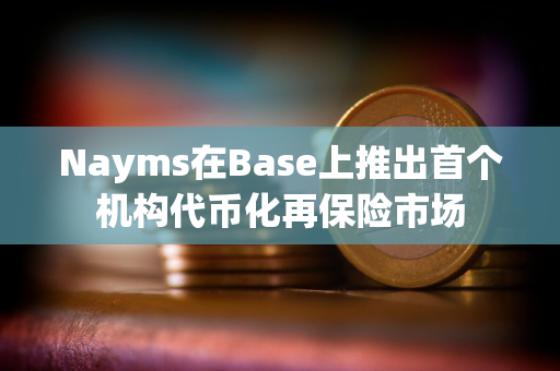 Nayms在Base上推出首个机构代币化再保险市场