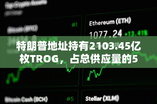 特朗普地址持有2103.45亿枚TROG,占总供应量的50% 特朗普地址持有2103.45亿枚TROG,占总供应量的50%