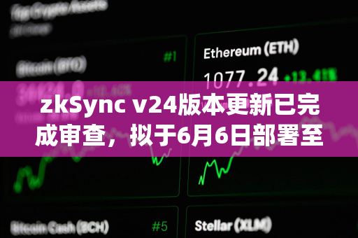 zkSync v24版本更新已完成审查，拟于6月6日部署至主网