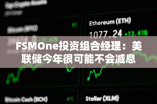 FSMOne投资组合经理：美联储今年很可能不会减息