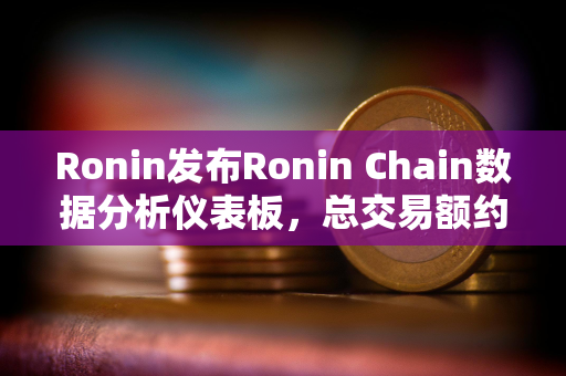 Ronin发布Ronin Chain数据分析仪表板，总交易额约7.2亿美元