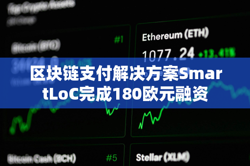 区块链支付解决方案SmartLoC完成180欧元融资
