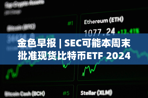 金色早报 | SEC可能本周末批准现货比特币ETF 2024年比特币动量指标倾向于看涨