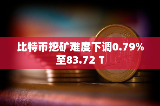 比特币挖矿难度下调0.79%至83.72 T