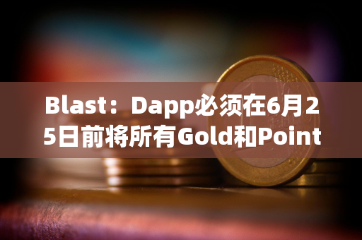 Blast：Dapp必须在6月25日前将所有Gold和Points分配给用户，才可计入空投