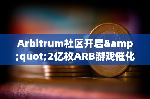 Arbitrum社区开启&quot;2亿枚ARB游戏催化剂计划&quot;提案的链上投票