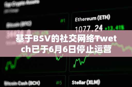 基于BSV的社交网络Twetch已于6月6日停止运营
