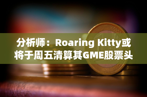 分析师：Roaring Kitty或将于周五清算其GME股票头寸