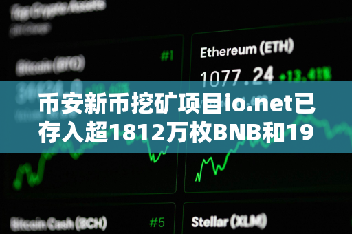 币安新币挖矿项目io.net已存入超1812万枚BNB和19.5亿枚FDUSD