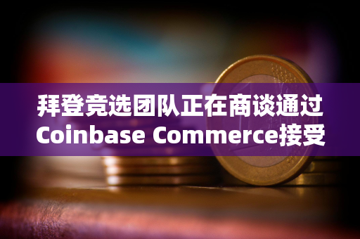 拜登竞选团队正在商谈通过Coinbase Commerce接受加密货币捐赠