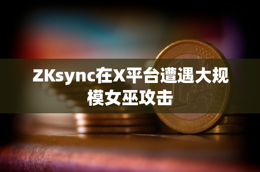 ZKsync在X平台遭遇大规模女巫攻击 ZKsync在X平台遭遇大规模女巫攻击