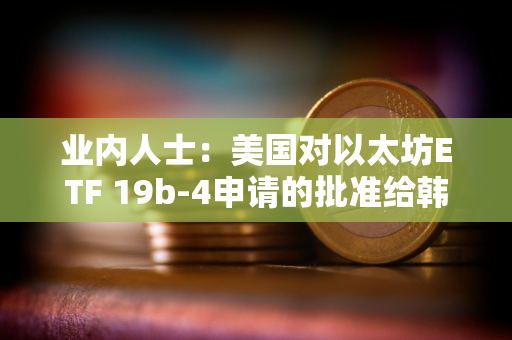 业内人士:美国对以太坊ETF 19b-4申请的批准给韩国监管机构带来压力 业内人士:美国对以太坊ETF 19b-4申请的批准给韩国监管机构带来压力