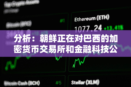分析:朝鲜正在对巴西的加密货币交易所和金融科技公司进行攻击 分析:朝鲜正在对巴西的加密货币交易所和金融科技公司进行攻击