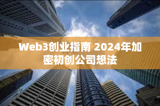 Web3创业指南 2024年加密初创公司想法