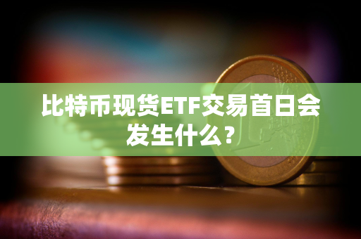 比特币现货ETF交易首日会发生什么？