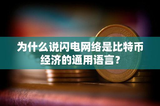 为什么说闪电网络是比特币经济的通用语言？