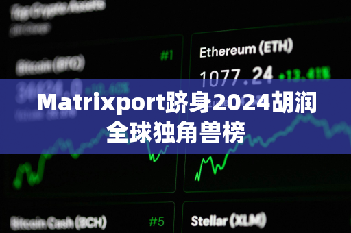 Matrixport跻身2024胡润全球独角兽榜 Matrixport跻身2024胡润全球独角兽榜