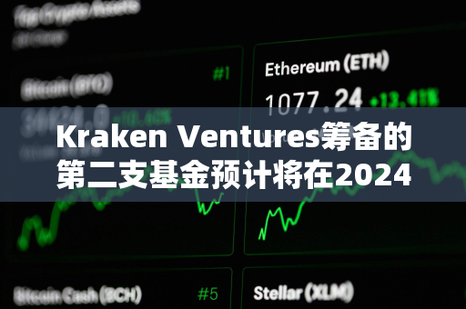 Kraken Ventures筹备的第二支基金预计将在2024年下半年推出 Kraken Ventures筹备的第二支基金预计将在2024年下半年推出