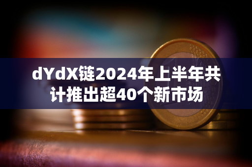 dYdX链2024年上半年共计推出超40个新市场