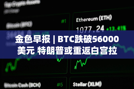 金色早报 | BTC跌破56000美元 特朗普或重返白宫拉升币价