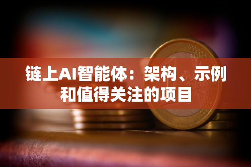 链上AI智能体：架构、示例和值得关注的项目