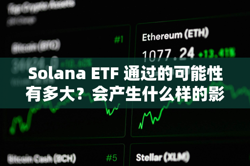 Solana ETF 通过的可能性有多大？会产生什么样的影响？