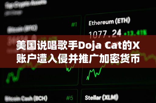 美国说唱歌手Doja Cat的X账户遭入侵并推广加密货币