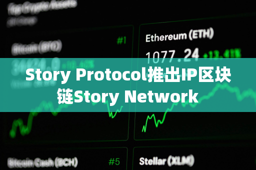 Story Protocol推出IP区块链Story Network