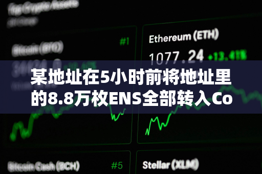 某地址在5小时前将地址里的8.8万枚ENS全部转入Coinbase