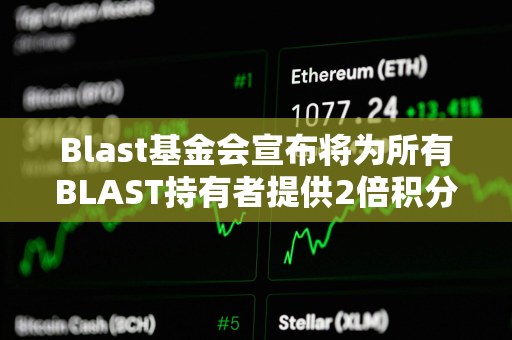 Blast基金会宣布将为所有BLAST持有者提供2倍积分