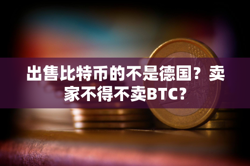 出售比特币的不是德国？卖家不得不卖BTC？