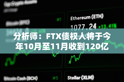 分析师：FTX债权人将于今年10月至11月收到120亿至160亿美元现金赔偿，预计成为买盘力量