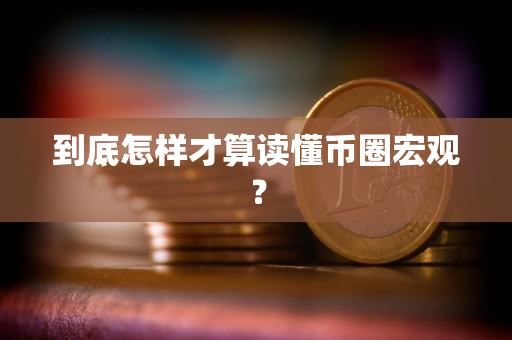 到底怎样才算读懂币圈宏观？