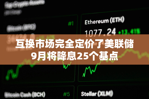 互换市场完全定价了美联储9月将降息25个基点