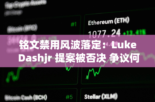 铭文禁用风波落定：Luke Dashjr 提案被否决 争议何去何从？