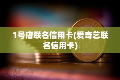 1号店联名信用卡(爱奇艺联名信用卡)