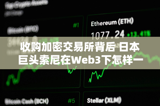 收购加密交易所背后 日本巨头索尼在Web3下怎样一盘棋？