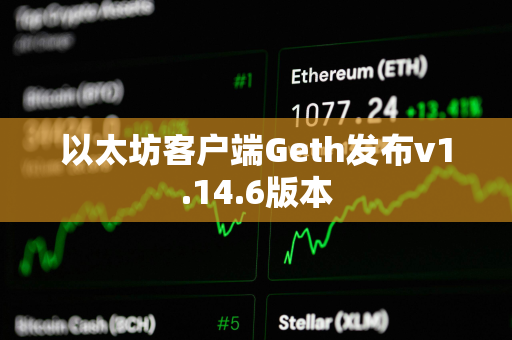 以太坊客户端Geth发布v1.14.6版本 以太坊客户端Geth发布v1.14.6版本